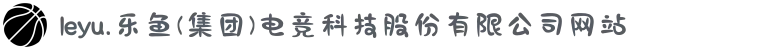 leyu.乐鱼(集团)电竞科技股份有限公司网站"